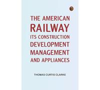 The American Railway: Its Construction Development Management and Appliances