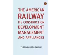 The American Railway: Its Construction Development Management and Appliances