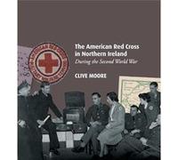The American Red Cross in Northern Ireland during the Second World War by Clive Moore Clive Moore (Auteur)