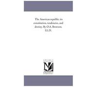 The American Republic: Its Constitution, Tendencies, And Destiny. By O.A. Browson, Ll.D.