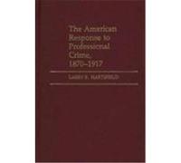 The American Response to Professional Crime, 1870-1917, CONTRIBUTIONS IN CRIMINOLOGY AND PENOLOGY Larry K. Hartsfield (Auteur)