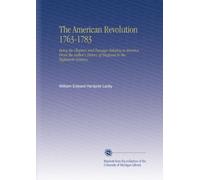 The American Revolution 1763-1783: Being the Chapters and Passages Relating to America From the Author's History of England in the Eighteenth Century,