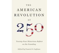 The American Revolution at 250: Twenty-Four Historians Reflect on the Founding