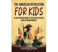 The American Revolution for Kids: A Captivating Guide to the United States War of Independence
