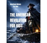The American Revolution for Kids: From Colonies to a Nation Under God