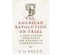The American Revolution on Trial: A New Nation Confronts the Burden of Independence