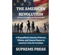 The American Revolution (Voices of the Brave and the Oppressed): A Biographical Journey of Heroes, Villains, and Unseen Players in America's War for Freedom
