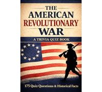THE AMERICAN REVOLUTIONARY WAR: 175 Trivia Questions & Historical Facts