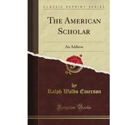 The American Scholar: An Address (Classic Reprint)