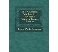 The American Scholar: An Address - Primary Source Edition