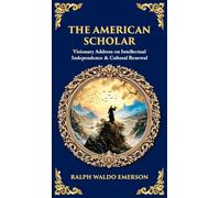 The American Scholar: Visionary Address on Intellectual Independence & Cultural Renewal (Deluxe Hardbound Edition)