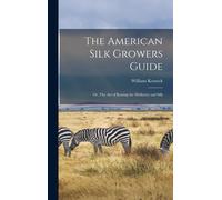 The American Silk Growers Guide: Or, The Art Of Raising The Mulberry And Silk