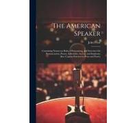 The American Speaker: Containing Numerous Rules, Observations, And Exercises On Pronunciation, Pauses, Inflections, Accent, And Emphasis: Al