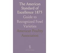 The American Standard of Excellence 1875: Guide to Recognized Fowl Varieties