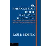 The American State from the Civil War to the New Deal: The Twilight Of Constitutionalism And The Triumph Of Progressivism