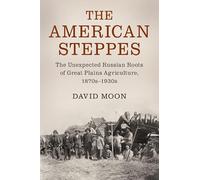 The American Steppes: The Unexpected Russian Roots of Great Plains Agriculture, 1870s-1930s