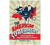 The American Superhero: Encyclopedia Of Caped Crusaders In History