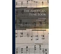 The American Tune Book a Complete Collection of the Tunes Which Are Widely Popular in America With the Most Popular Anthems and Set Pieces - Lowell 179218 Lowell 17921872 MasonLowell 17921872 Mason (A