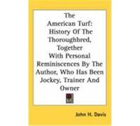 The American Turf: History of the Thoroughbred, Together with Personal Reminiscences by the Author, Who Has Been Jockey, Trainer and Owne Davis, John H. (Auteur)