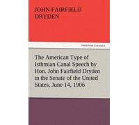 The American Type Of Isthmian Canal Speech By Hon. John Fairfield Dryden In The Senate Of The United States, June 14, 1906