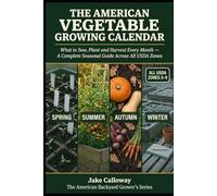 The American Vegetable Growing Calendar: What to Sow, Plant and Harvest Every Month - The Complete Seasonal Guide for US Backyard Growers Across All USDA Zones