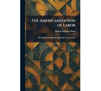 The Americanization of Labor: The Employers' Offensive Against the Trade Unions