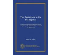 The Americans in the Philippines (v.2): a history of the conquest and first years of occupation, with an introductory account of the Spanish rule