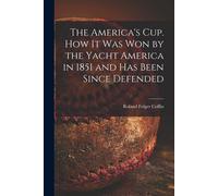 The America's Cup. How It Was Won By The Yacht America In 1851 And Has Been Since Defended