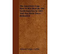 The America's Cup; How It Was Won By The Yacht America In 1851 And Has Been Since Defended