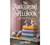 THE AMIGURUMI SPELLBOOK: 20 Easy Patterns for Mythical Crochet Creatures