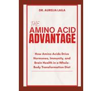 THE AMINO ACID ADVANTAGE: How Amino Acids Drive Hormones, Immunity, and Brain Health in a Whole-Body Transformation Diet