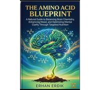 THE AMINO ACID BLUEPRINT: A Natural Guide to Balancing Brain Chemistry, Enhancing Mood, and Optimizing Mental Clarity Through Targeted Nutrition