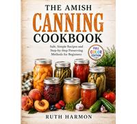 The Amish Canning Cookbook: A Complete Guide to Authentic Homemade Preserving Safe, Simple Recipes for Beginners