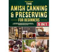 The Amish Canning & Preserving For Beginners: Discover the simple, time-tested methods to safely preserve your harvest and enjoy wholesome, homemade foods all year round.