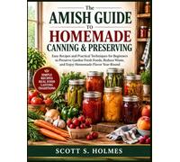 The Amish Guide to Homemade Canning & Preserving: Easy Recipes and Practical Techniques for Beginners to Preserve Garden Fresh Foods, Reduce Waste, and Enjoy Homemade Flavor Year-Round