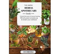THE AMISH HERBAL APOTHECARY: Unlock the Secrets of Natural Healing -Craft Potent Remedies and Reclaim Your Wellness