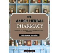 THE AMISH HERBAL PHARMACY: A Concise Guidebook to Unlocking Traditional Time-Tested Natural Amish Home Remedies for an Optimally Healthy Family