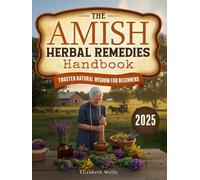 THE AMISH HERBAL REMEDIES HANDBOOK: Discover Time-Tested Natural Solutions to Empower Your Family’s Wellness with Simple, Safe, Traditional Recipes