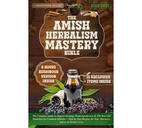 The Amish Herbalism Mastery Bible: The Complete Guide to Natural Healing, Home Apothecary & 300-Year-Old Remedies for Common Ailments + Step-by-Step Recipes for Teas, Tinctures, Salves & Herbal Cures
