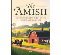 The Amish: Life, Faith, and Tradition in a Modern World, A Comprehensive Guide to Amish History, Beliefs, Culture, and Daily Life