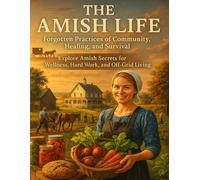 The Amish Life, Forgotten Practices of Community, Healing, and Survival; Explore Amish Secrets for Wellness, Hard Work, and Off-Grid Living