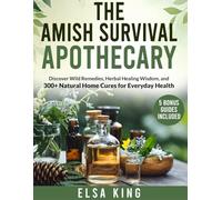 The Amish Survival Apothecary: Discover Wild Remedies, Herbal Healing Wisdom, and 300+ Natural Home Cures for Everyday Health