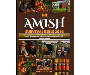 The Amish Survival Bible 2026: Discover Timeless Secrets Of Self Sufficiency, Off Grid Living, DIY Projects, Canning, Hidden Wisdoms To Thrive In An Uncertain World And Build A Legacy Of Resilience