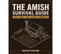 The Amish Survival Guide: Time-Tested Skills for Self-Sufficient Living, Off-Grid Preparedness, and a Simpler, More Resilient Life