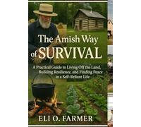 The Amish Way of Survival: A Practical Guide to Living Off the Land, Building Resilience, and Finding Peace in a Self-Reliant Life