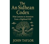 The An Sidhean Codex: Nine Lessons in Attention from a Highland Hill