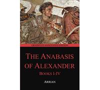 The Anabasis of Alexander, Books I-IV (Graphyco Annotated Edition)