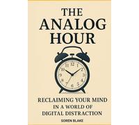 The Analog Hour: Reclaiming Your Mind in a World of Digital Distraction