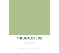 The Analog Life Workbook: Build Better Habits, Reduce Screen Time, Find More Presence, and Create Meaningful Everyday Experiences