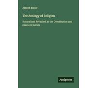 The Analogy of Religion: Natural and Revealed, to the Constitution and course of nature